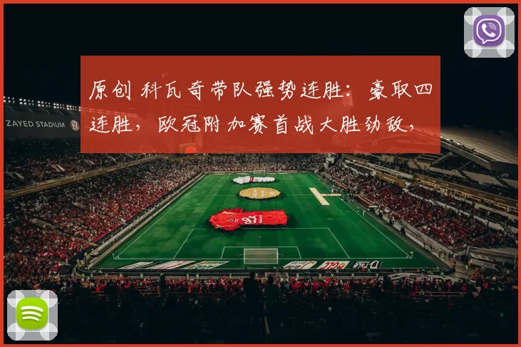 原创 科瓦奇带队强势连胜：豪取四连胜，欧冠附加赛首战大胜劲敌，晋级前景大好