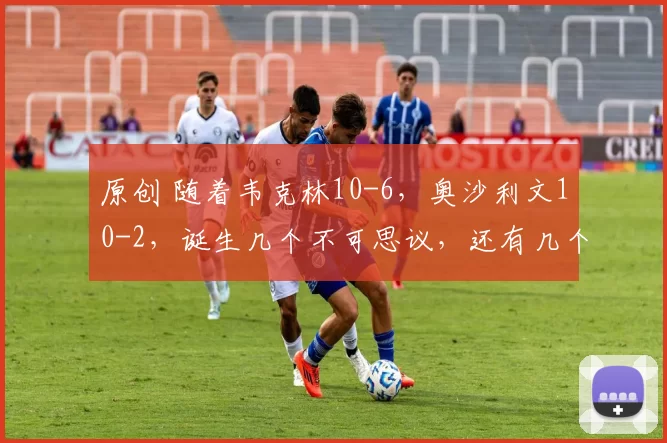 原创 随着韦克林10-6，奥沙利文10-2，诞生几个不可思议，还有几个事实