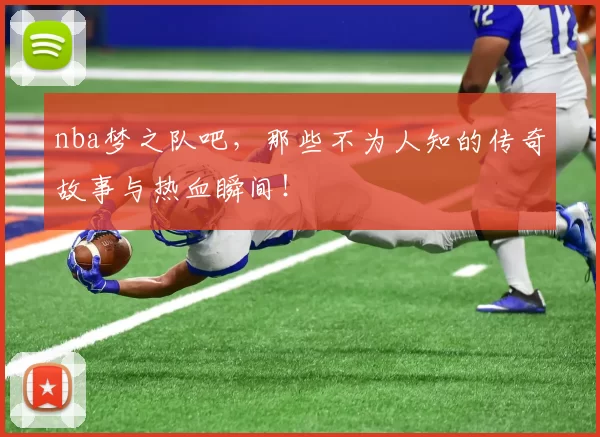 nba梦之队吧，那些不为人知的传奇故事与热血瞬间！