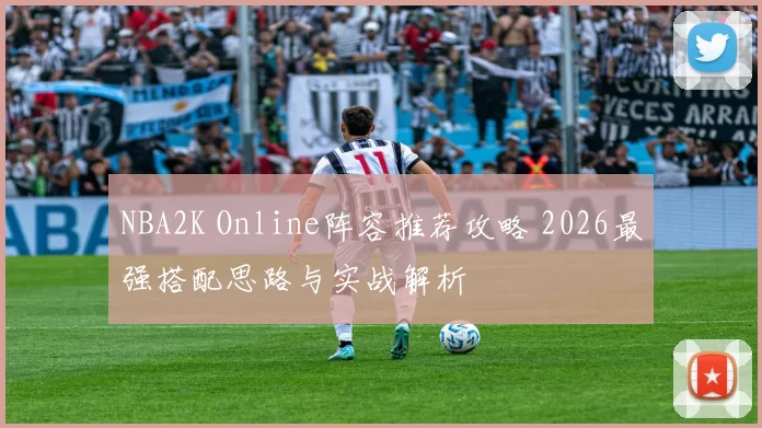 NBA2K Online阵容推荐攻略 2026最强搭配思路与实战解析