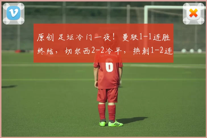 原创 足坛冷门一夜！曼联1-1连胜终结，切尔西2-2冷平，热刺1-2连续8轮不胜，那不勒斯7-8被淘汰