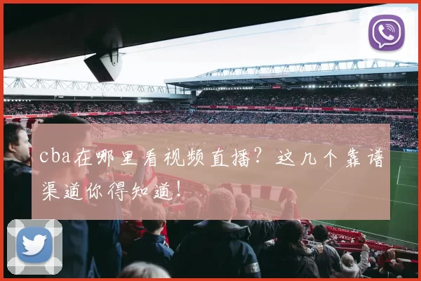 cba在哪里看视频直播？这几个靠谱渠道你得知道！