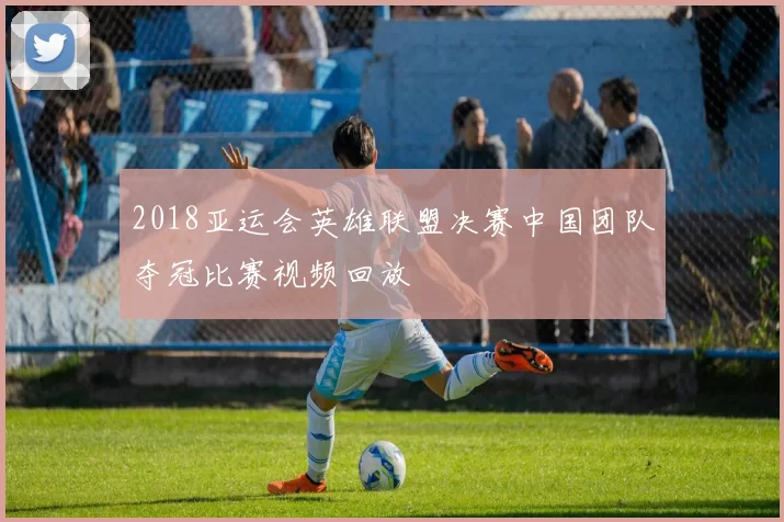 2018亚运会英雄联盟决赛中国团队夺冠比赛视频回放