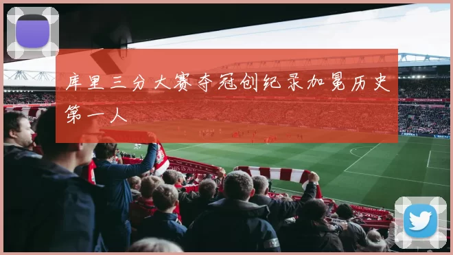 库里三分大赛夺冠创纪录加冕历史第一人