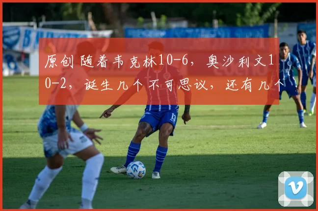 原创 随着韦克林10-6，奥沙利文10-2，诞生几个不可思议，还有几个事实