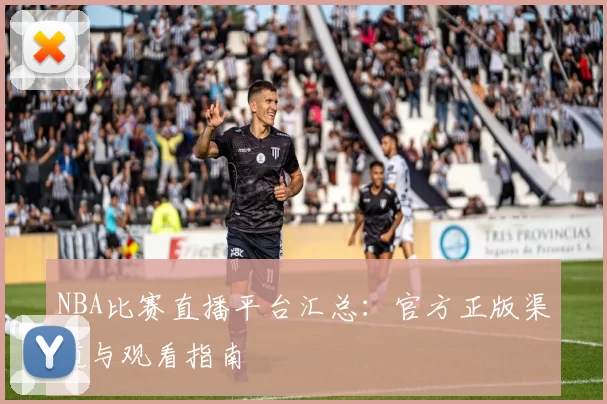 NBA比赛直播平台汇总：官方正版渠道与观看指南