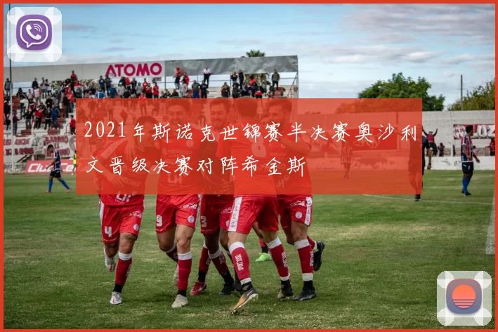 2021年斯诺克世锦赛半决赛奥沙利文晋级决赛对阵希金斯