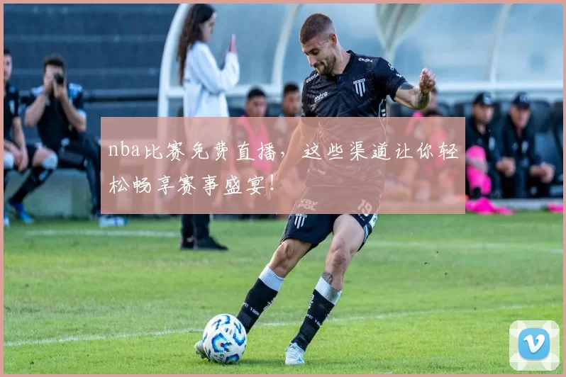 nba比赛免费直播，这些渠道让你轻松畅享赛事盛宴！