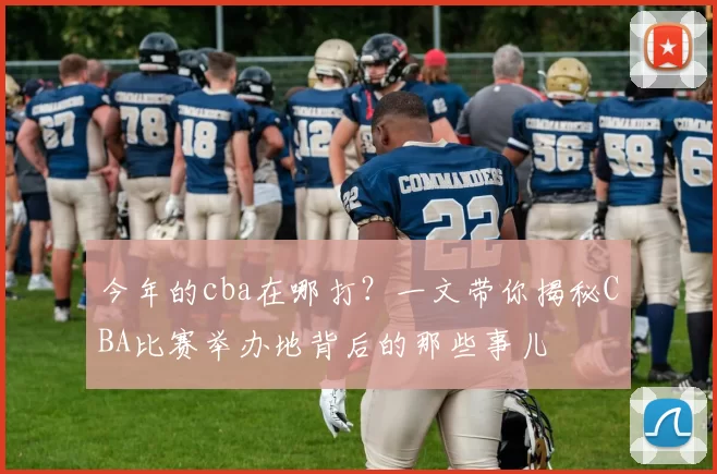 今年的cba在哪打？一文带你揭秘CBA比赛举办地背后的那些事儿