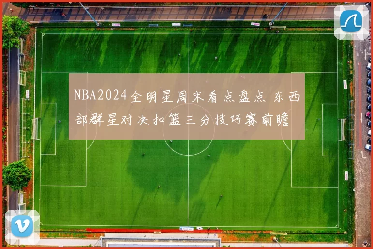 NBA2024全明星周末看点盘点 东西部群星对决扣篮三分技巧赛前瞻