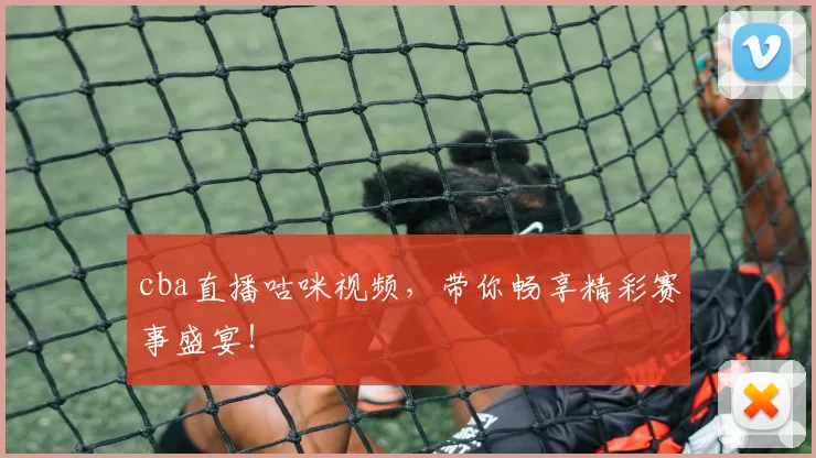 cba直播咕咪视频，带你畅享精彩赛事盛宴！