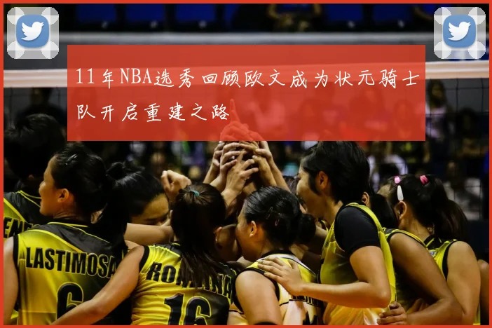 11年NBA选秀回顾欧文成为状元骑士队开启重建之路
