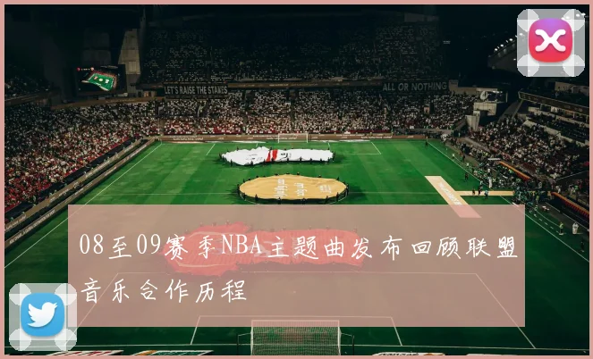 08至09赛季NBA主题曲发布回顾联盟音乐合作历程