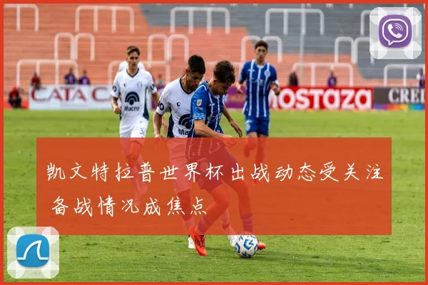 凯文特拉普世界杯出战动态受关注 备战情况成焦点