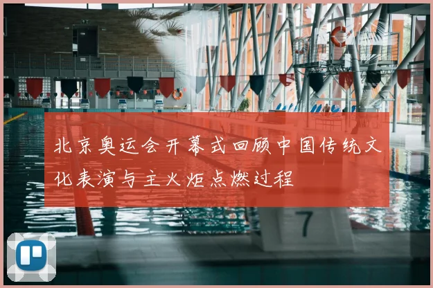 北京奥运会开幕式回顾中国传统文化表演与主火炬点燃过程